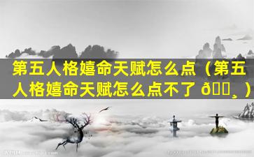 第五人格嬉命天赋怎么点（第五人格嬉命天赋怎么点不了 🌸 ）